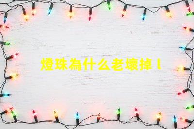 燈珠為什么老壞掉 led燈珠為什么容易壞